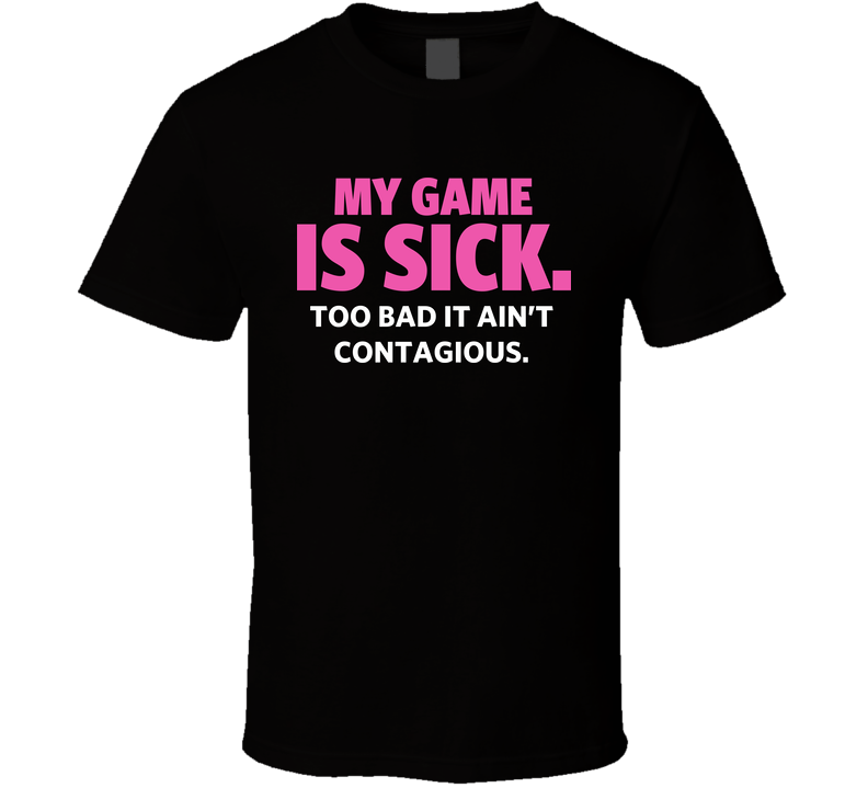 My Game Is Sick Too Bad It Ain't Contagious Sports Athlete Black Unisex T Shirt My Game Is Sick Too Bad It Ain't Contagious Sports Athlete Black Unisex T Shirt