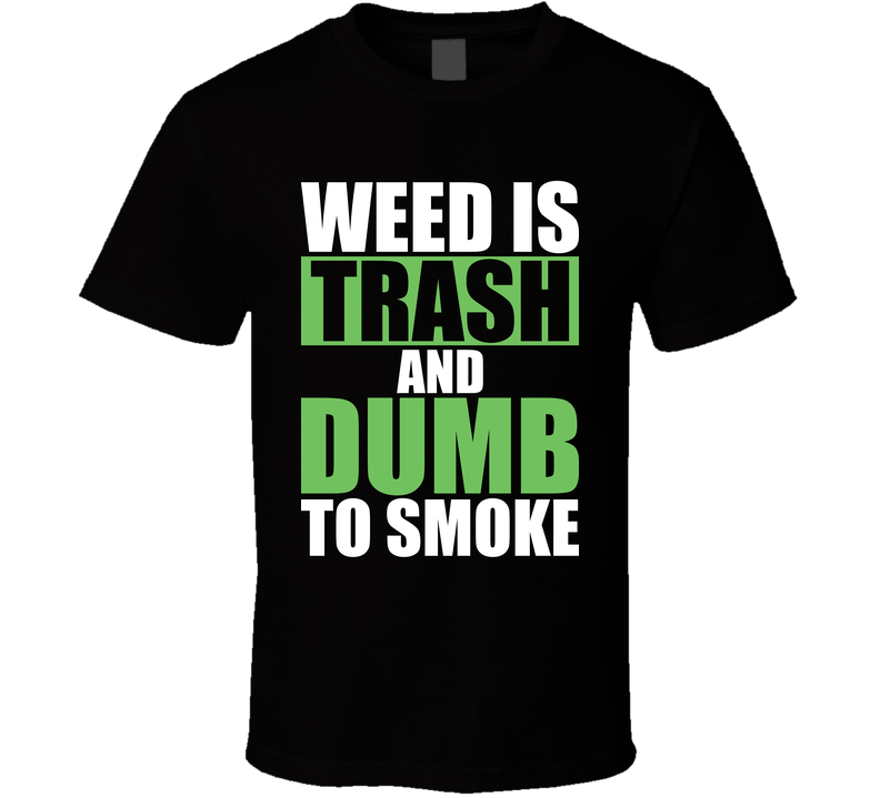 Weed Is Trash And Dumb To Smoke Marijuana Mary Jane Black Unisex T Shirt Weed Is Trash And Dumb To Smoke Marijuana Mary Jane Black Unisex T Shirt