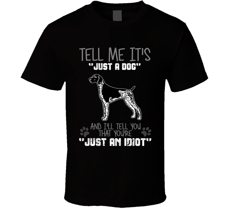 Tell Me Its Just A Dog Idiot German Shorthaired Pointer Black Unisex T Shirt