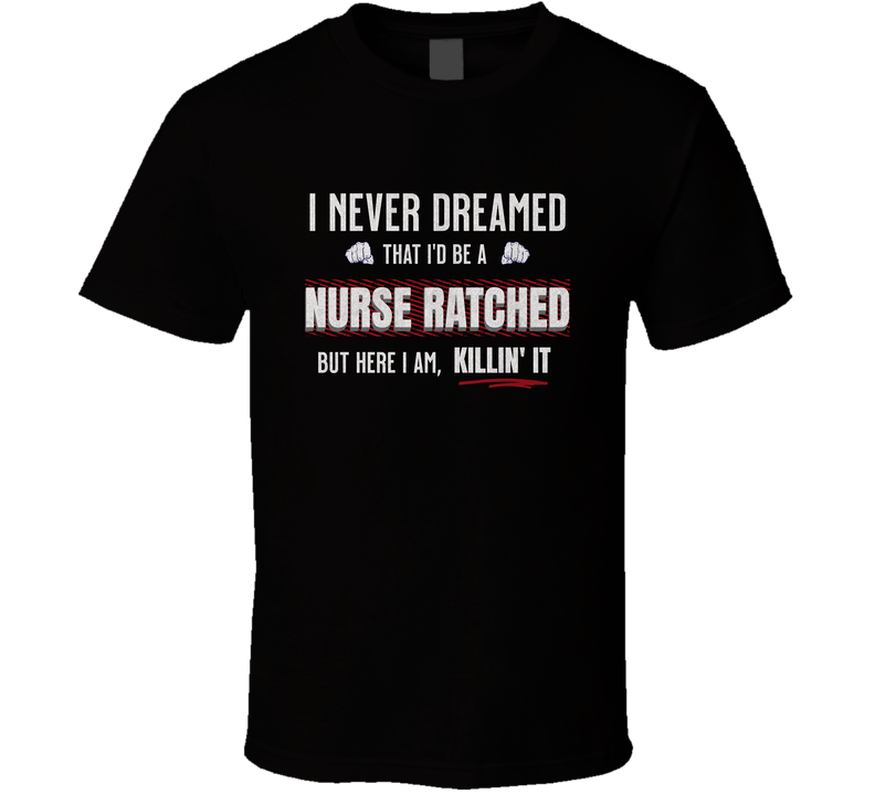 Funny Nurse Ratched Killin’ It T-shirt, Hilarious Nurse Life Tee Gift For Rns And Lpns T Shirt