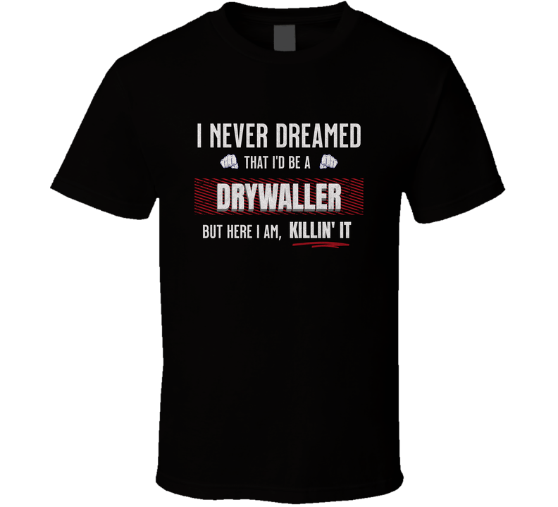 Funny Drywall T-shirt, I Never Dreamed I’d Be A Drywaller But Here I Am Killin’ It T Shirt