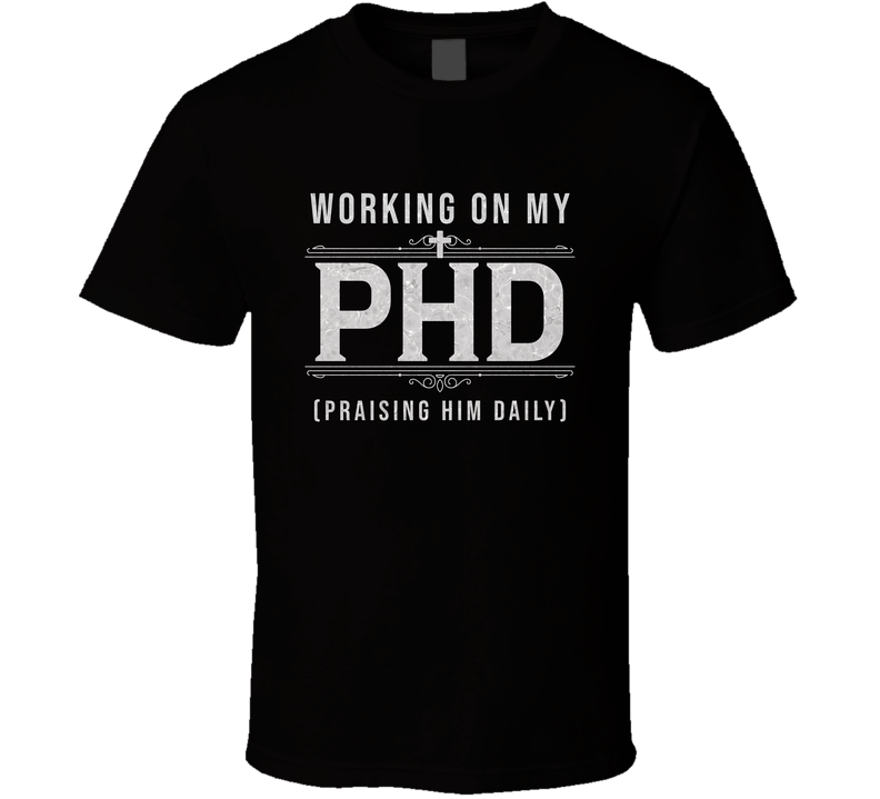 Christian Faith Shirt, Working On My PHD Praising Him Daily Tee T Shirt