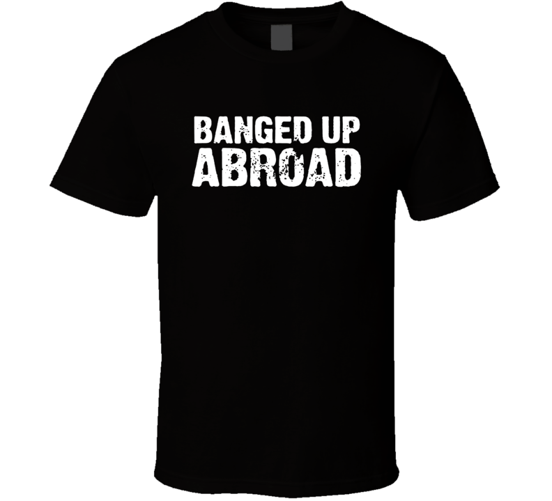 Banged Up Abroad Documentary Tv Show T Shirt