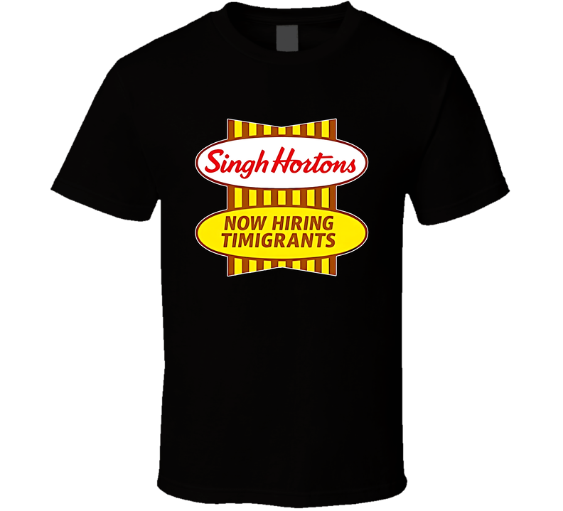 Singh Hortons Now Hiring Timigrants T Shirt Singh Hortons Now Hiring Timigrants T Shirt