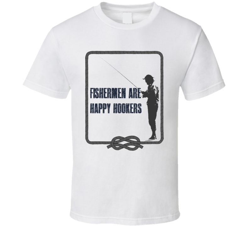 Fishermen Are Happy Hookers Funny Fishing Quote T Shirt Fishermen Are Happy Hookers Funny Fishing Quote T Shirt