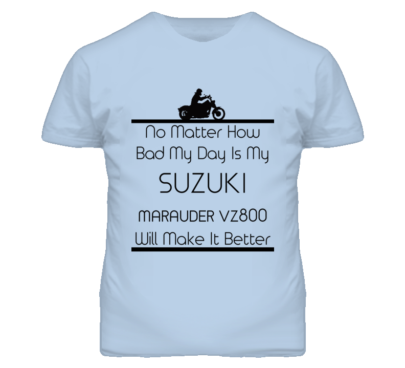 No Matter How Bad My Day Is My SUZUKI Marauder VZ800 Motorcycle T Shirt No Matter How Bad My Day Is My SUZUKI Marauder VZ800 Motorcycle T Shirt
