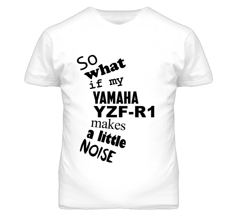 So What If My YAMAHA YZF-R1 Makes A Little Noise Motorcycle T Shirt So What If My YAMAHA YZF-R1 Makes A Little Noise Motorcycle T Shirt