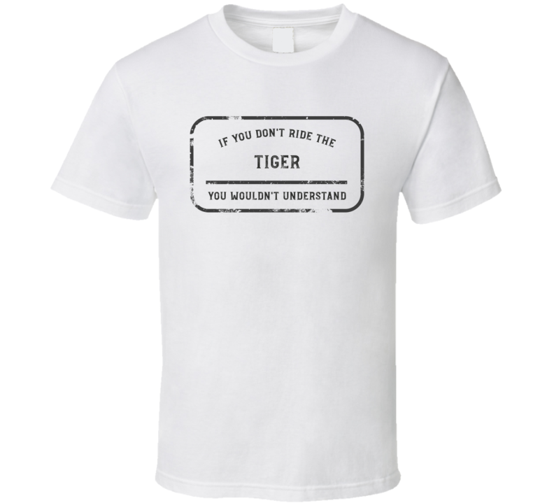 If You Don't Ride The Tiger You Wouldn't Understand Funny Motorcycle Light Color T Shirt If You Don't Ride The Tiger You Wouldn't Understand Funny Motorcycle Light Color T Shirt