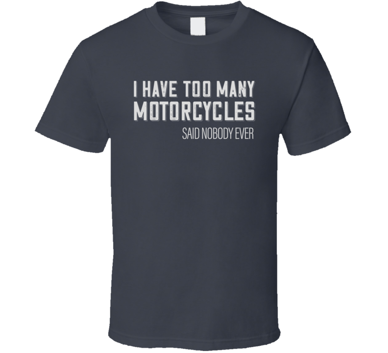 Too Many Motorcycles Funny Biker Dark Color T Shirt Too Many Motorcycles Funny Biker Dark Color T Shirt