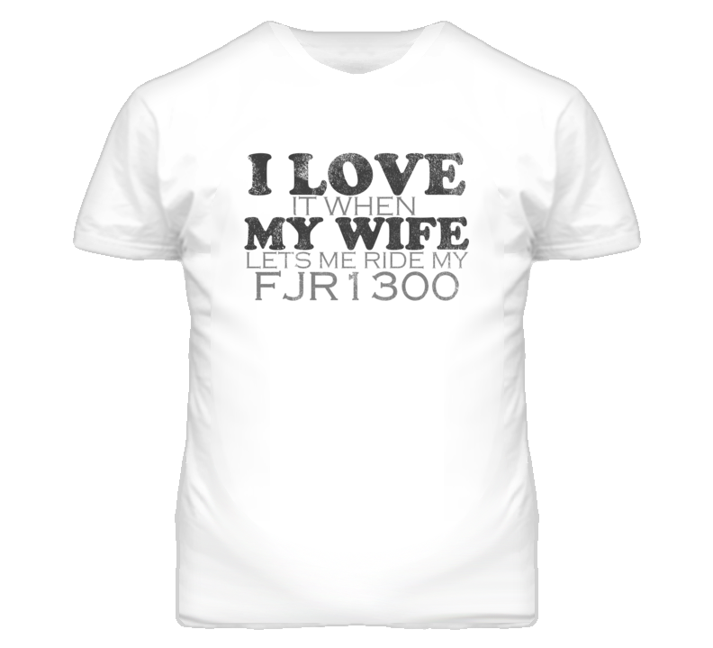I Love It When My Wife Lets Me Ride My YAMAHA FJR1300 Funy Distressed Look T Shirt I Love It When My Wife Lets Me Ride My YAMAHA FJR1300 Funy Distressed Look T Shirt