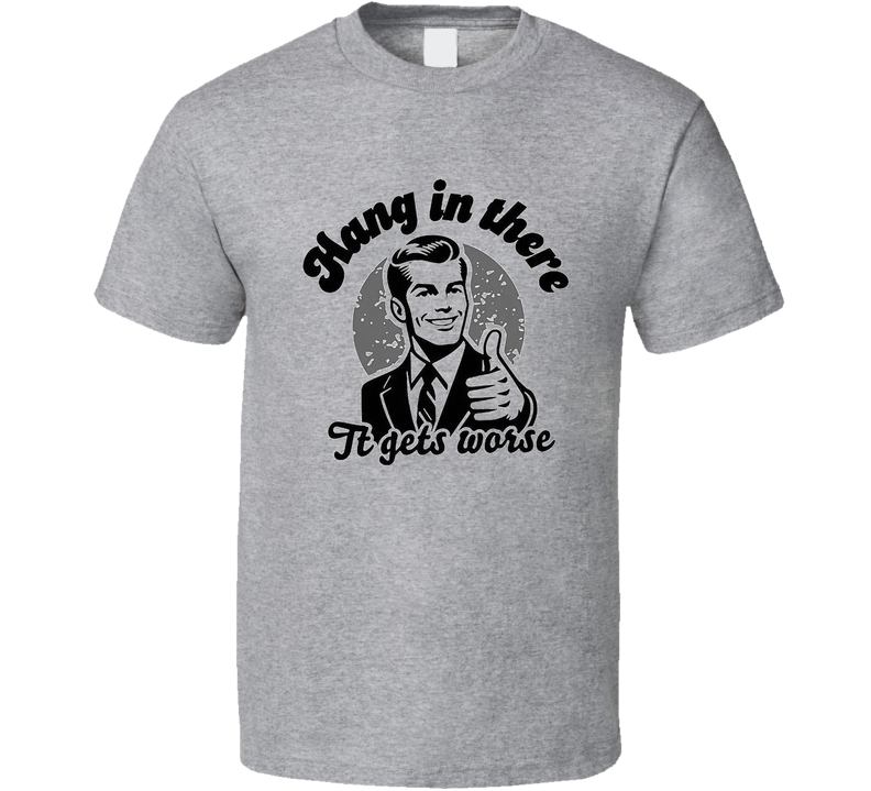It Gets Worse T Shirt
