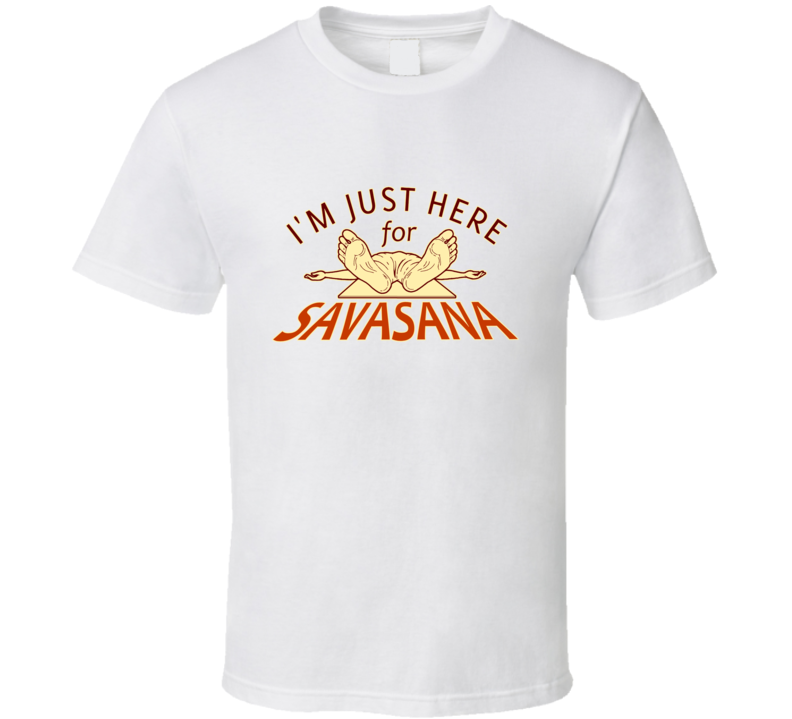 I'm Just Here for SAVASANA T Shirt I'm Just Here for SAVASANA T Shirt