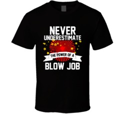 Never Underestimate The Power Of A Blow Job - Funny T Shirt 32578439