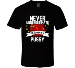 Never Underestimate The Power Of A Pussy - Funny T Shirt 32578449
