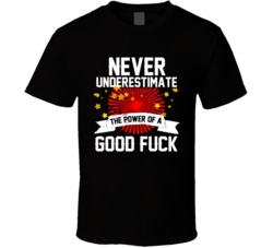 Never Underestimate The Power Of A Good Fuck - Funny T Shirt 32578458