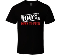 100% Down To Fuck - Funny T Shirt 33878076