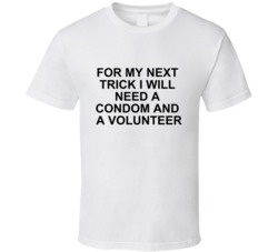 For My Next Trick I Will Need A Condom And A Volunteer - Funny Rude T Shirt 33878416
