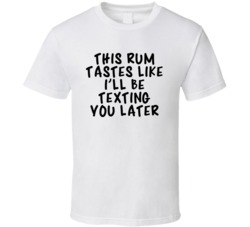 This Rum Tastes Like I'll Be Texting You Later T Shirt 3571620