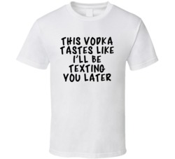 This Vodka Tastes Like I'll Be Texting You Later T Shirt 3571723