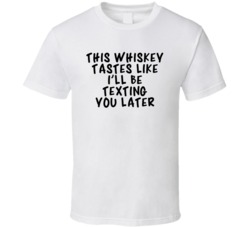 This Whiskey Tastes Like I'll Be Texting You Later T Shirt 3571768