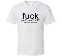 Fuck You Me Off - Decisions, Decisions Funny T Shirt 5237559