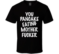 You Pancake Eating Mother Fucker (White Font) Funny T Shirt 7271238