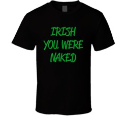 Irish You Were Naked - Funny St. Patrick's Day (Green Font) Best T Shirt 7271362