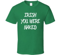 Irish You Were Naked - Funny St. Patrick's Day (White Font) T Shirt 7271367