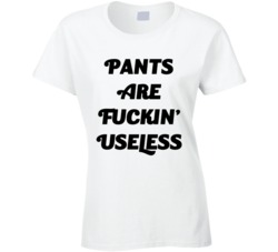Pants Are Fuckin' Useless (Black Font) Funny Slogan T Shirt 7491950
