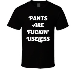 Pants Are Fuckin' Useless (White Font) Funny Slogan T Shirt 7491983