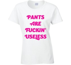 Pants Are Fuckin' Useless (Pink Font) Funny Slogan T Shirt 7492032