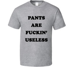 Pants Are Fuckin' Useless (Black Cooper Font) Funny Slogan T Shirt 7492270