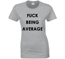 Fuck Being Average (Black Font) Funny T Shirt 7495400
