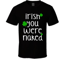 Irish You Were Naked (White Font) Funny St. Patricks Day T Shirt 7504046