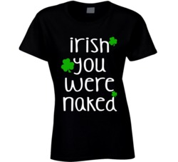 Irish You Were Naked (White Font) Funny Ladies St. Patricks Day T Shirt 7504097