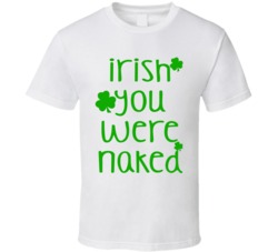 Irish You Were Naked (Green Font) Funny St. Patricks Day T Shirt 7504130
