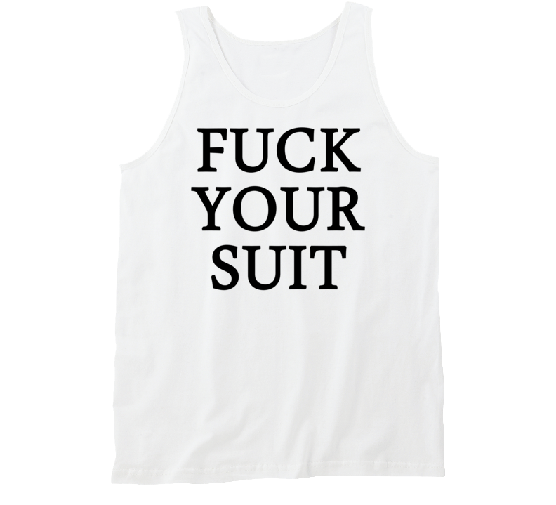 Fuck Your Suit (Black Font) Funny Tanktop Fuck Your Suit (Black Font) Funny Tanktop