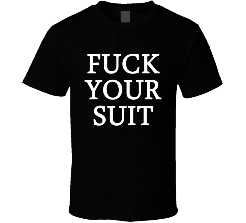 Fuck Your Suit (White Font) Funny T Shirt Fuck Your Suit (White Font) Funny T Shirt