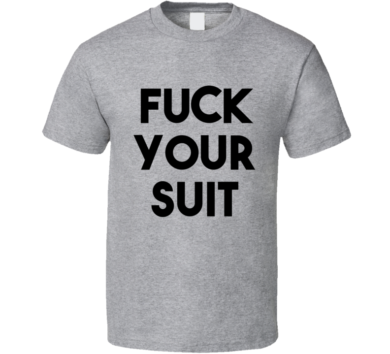 Fuck Your Suit (Black Bold Font) Funny T Shirt Fuck Your Suit (Black Bold Font) Funny T Shirt