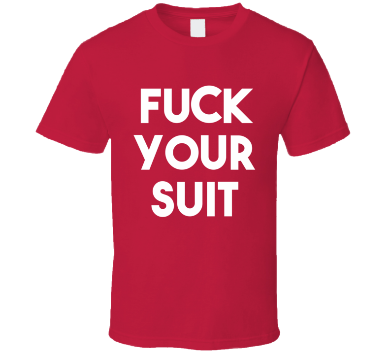 Fuck Your Suit (White Bold Font) Funny T Shirt Fuck Your Suit (White Bold Font) Funny T Shirt