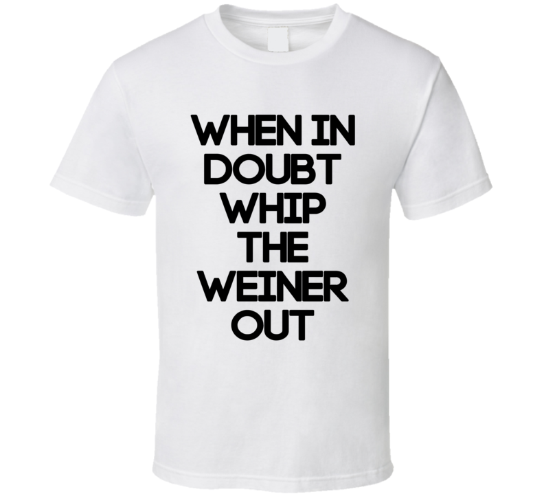 When In Doubt Whip The Weiner Out (Black Font) Lebron Inspired T Shirt When In Doubt Whip The Weiner Out (Black Font) Lebron Inspired T Shirt
