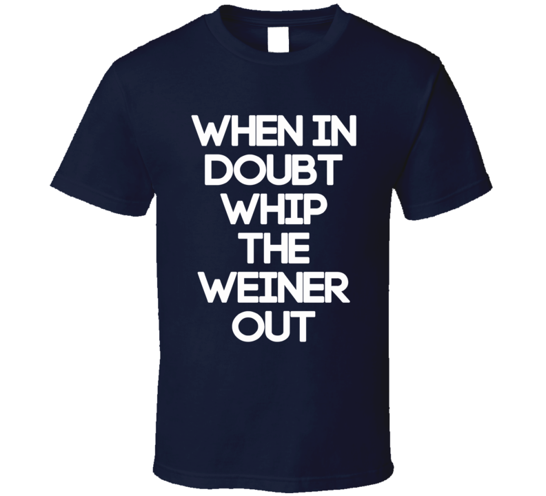 When In Doubt Whip The Weiner Out (White Font) Lebron Inspired T Shirt When In Doubt Whip The Weiner Out (White Font) Lebron Inspired T Shirt