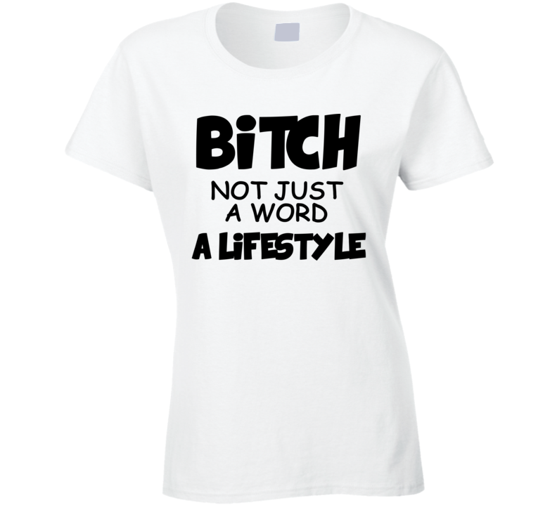 Bitch - Not Just A Word - A Lifestyle (Black Font) Funny T Shirt Bitch - Not Just A Word - A Lifestyle (Black Font) Funny T Shirt
