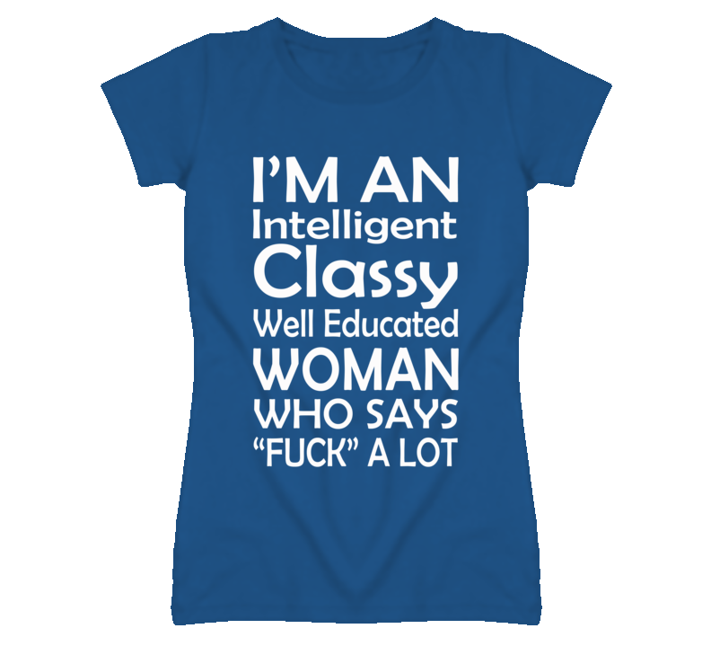 I'm An Intellgient Classy Well Educated Woman Who Says Fuck A lot (White Font) T Shirt I'm An Intellgient Classy Well Educated Woman Who Says Fuck A lot (White Font) T Shirt