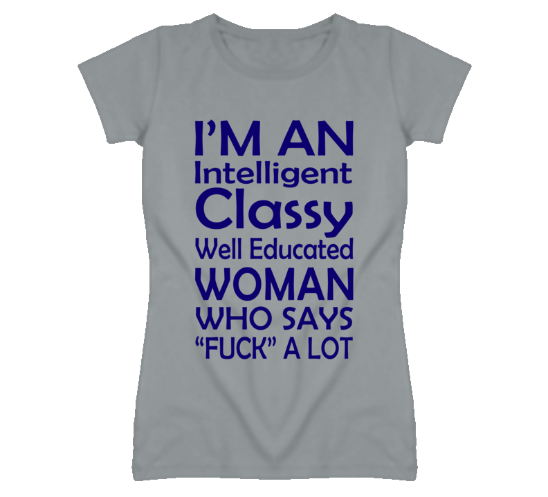 I'm An Intellgient Classy Well Educated Woman Who Says Fuck A lot (Blue Font) T Shirt I'm An Intellgient Classy Well Educated Woman Who Says Fuck A lot (Blue Font) T Shirt