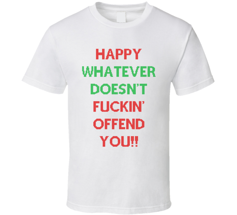 Happy Whatever Doesn't Fuckin' Offend You (Red / Green Christmas Sweater Font) Funny Holiday T Shirt Happy Whatever Doesn't Fuckin' Offend You (Red / Green Christmas Sweater Font) Funny Holiday T Shirt