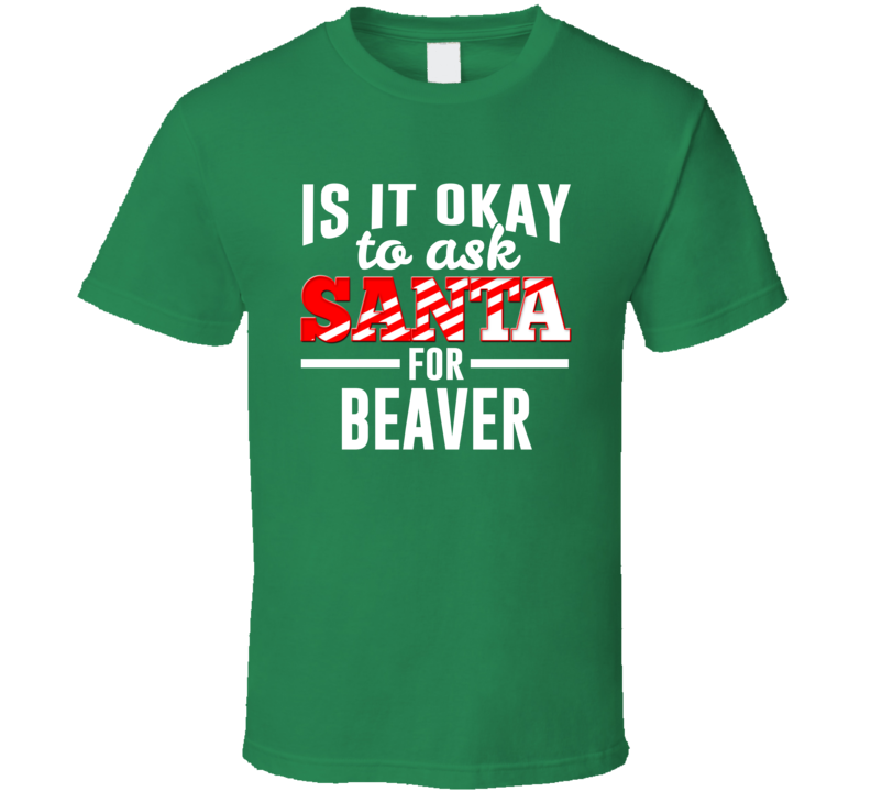 Is It Okay To Ask Santa For Beaver - Funny Christmas T Shirt Is It Okay To Ask Santa For Beaver - Funny Christmas T Shirt