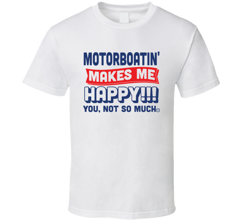 Motorboatin' Makes Me Happy - You Not So Much T Shirt Motorboatin' Makes Me Happy - You Not So Much T Shirt