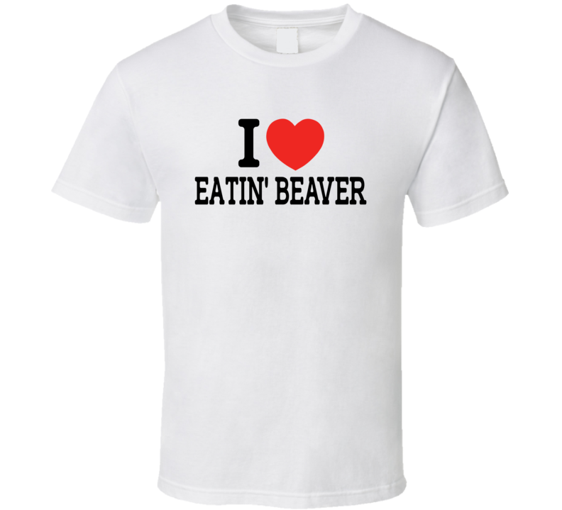 I Heart / Love Eatin' Beaver - Funny T Shirt I Heart / Love Eatin' Beaver - Funny T Shirt
