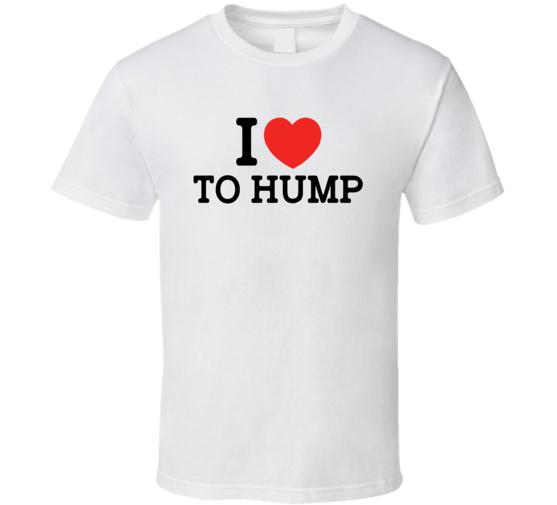 I Heart / Love To Hump - Funny T Shirt I Heart / Love To Hump - Funny T Shirt